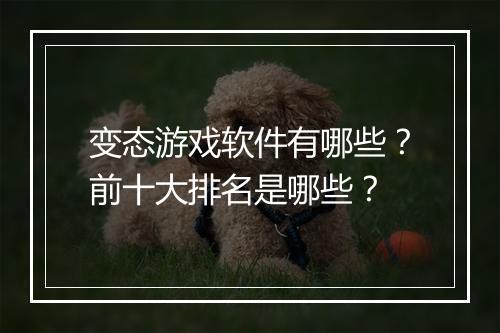 变态游戏软件有哪些？前十大排名是哪些？