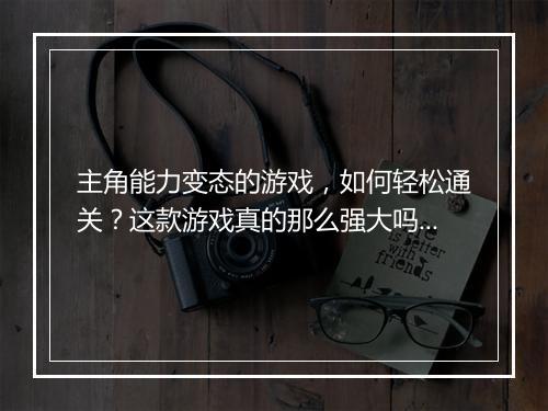 主角能力变态的游戏,如何轻松通关?这款游戏真的那么强大吗?