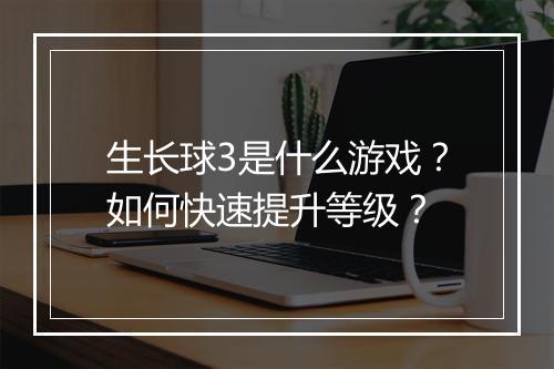 生长球3是什么游戏?如何快速提升等级?