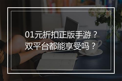 01元折扣正版手游？双平台都能享受吗？