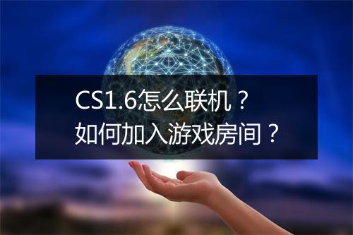 CS1.6怎么联机?如何加入游戏房间?