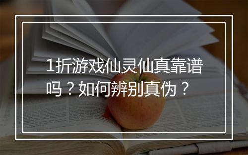 1折游戏仙灵仙真靠谱吗？如何辨别真伪？