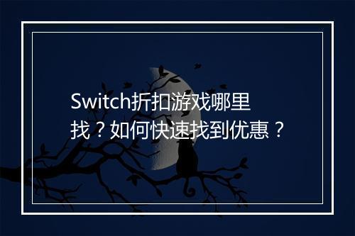 Switch折扣游戏哪里找？如何快速找到优惠？