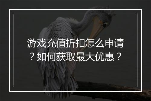 游戏充值折扣怎么申请?如何获取最大优惠?