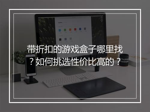 带折扣的游戏盒子哪里找?如何挑选性价比高的?