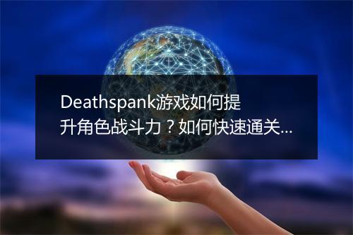 Deathspank游戏如何提升角色战斗力？如何快速通关？