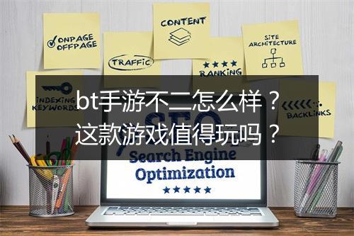 bt手游不二怎么样？这款游戏值得玩吗？