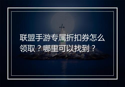 联盟手游专属折扣券怎么领取?哪里可以找到?
