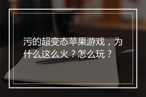 污的超变态苹果游戏，为什么这么火？怎么玩？