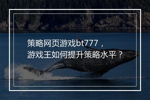 策略网页游戏bt777,游戏王如何提升策略水平?
