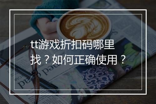 tt游戏折扣码哪里找？如何正确使用？