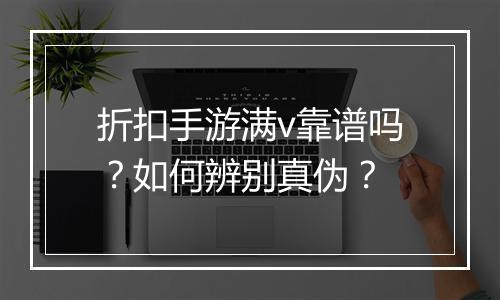 折扣手游满v靠谱吗?如何辨别真伪?