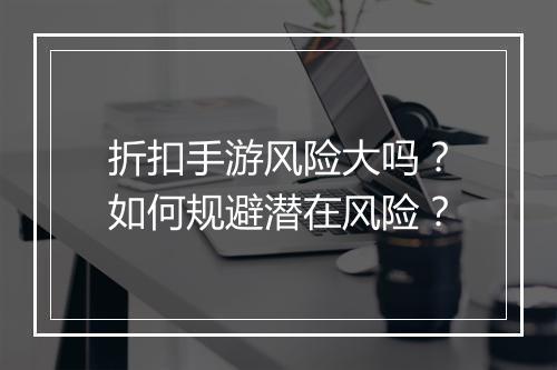 折扣手游风险大吗？如何规避潜在风险？