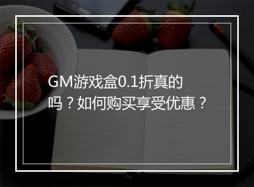 GM游戏盒0.1折真的吗？如何购买享受优惠？