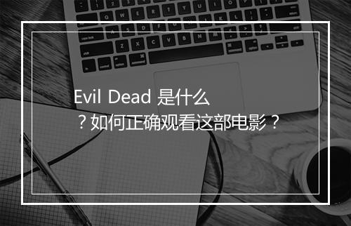 Evil Dead 是什么？如何正确观看这部电影？