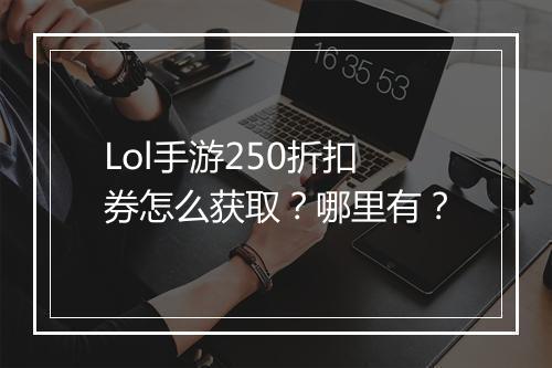 Lol手游250折扣券怎么获取?哪里有?