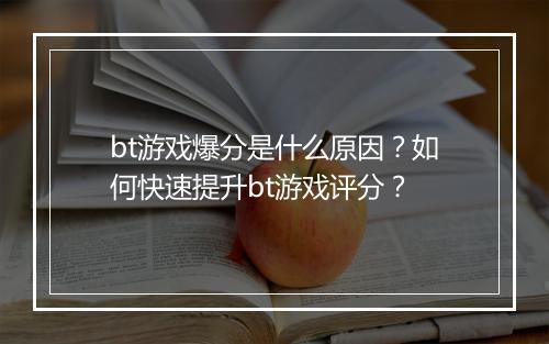 bt游戏爆分是什么原因?如何快速提升bt游戏评分?