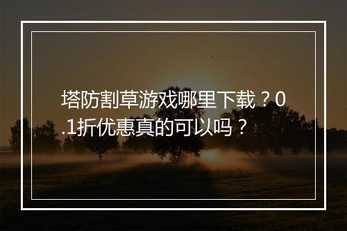 塔防割草游戏哪里下载?0.1折优惠真的可以吗?