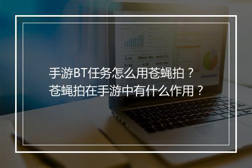 手游BT任务怎么用苍蝇拍？苍蝇拍在手游中有什么作用？
