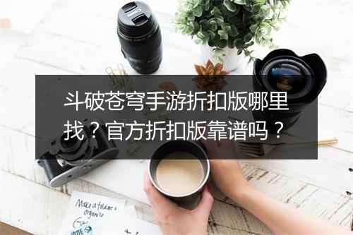 斗破苍穹手游折扣版哪里找？官方折扣版靠谱吗？