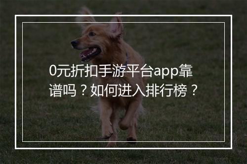 0元折扣手游平台app靠谱吗？如何进入排行榜？