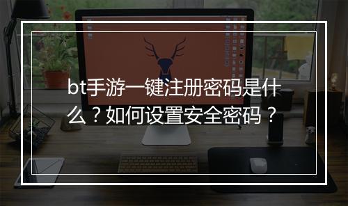 bt手游一键注册密码是什么?如何设置安全密码?