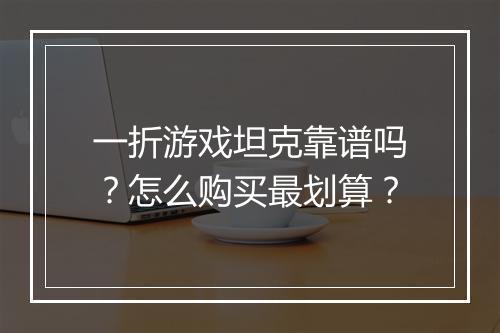一折游戏坦克靠谱吗？怎么购买最划算？