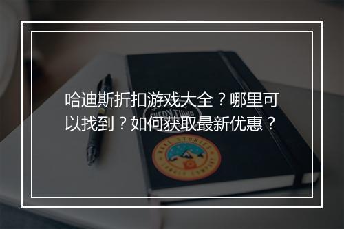 哈迪斯折扣游戏大全?哪里可以找到?如何获取最新优惠?