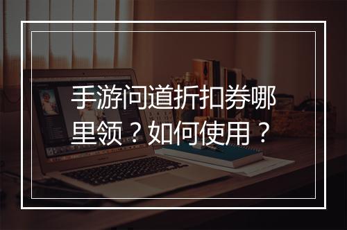 手游问道折扣券哪里领?如何使用?