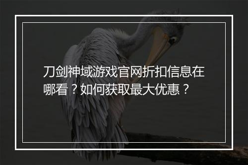 刀剑神域游戏官网折扣信息在哪看？如何获取最大优惠？