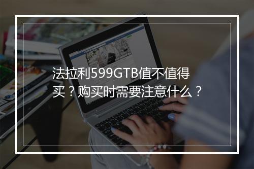 法拉利599GTB值不值得买?购买时需要注意什么?