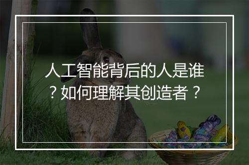 人工智能背后的人是谁？如何理解其创造者？