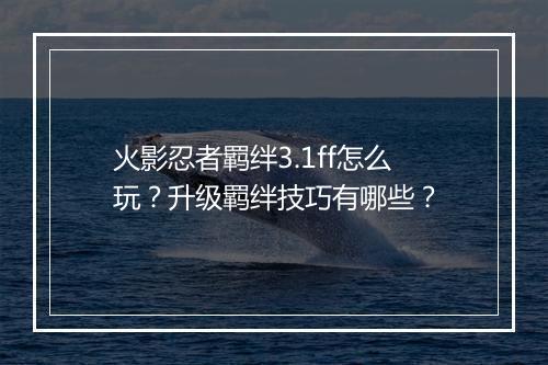 火影忍者羁绊3.1ff怎么玩?升级羁绊技巧有哪些?