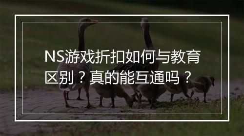 NS游戏折扣如何与教育区别?真的能互通吗?
