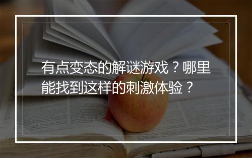 有点变态的解谜游戏？哪里能找到这样的刺激体验？