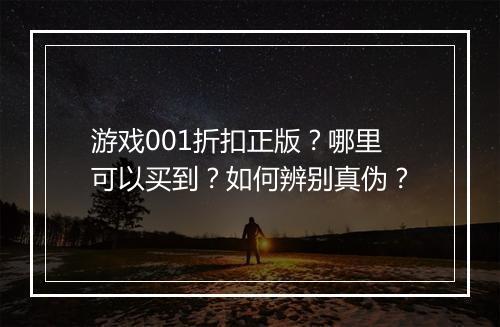 游戏001折扣正版？哪里可以买到？如何辨别真伪？