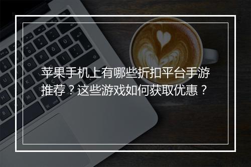 苹果手机上有哪些折扣平台手游推荐？这些游戏如何获取优惠？