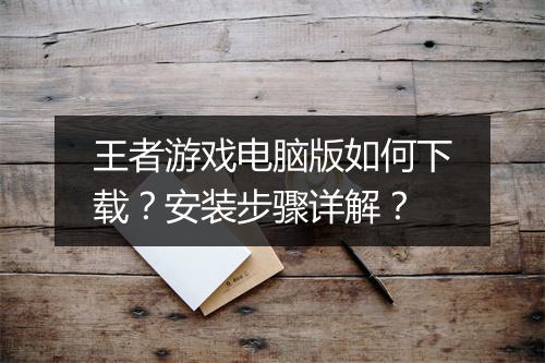 王者游戏电脑版如何下载？安装步骤详解？