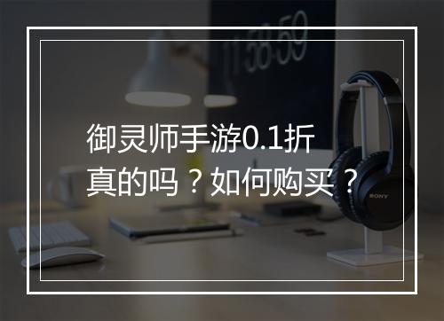 御灵师手游0.1折真的吗？如何购买？