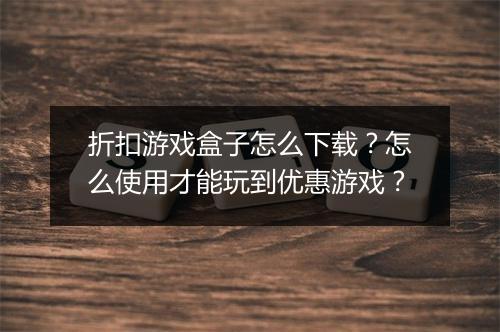 折扣游戏盒子怎么下载？怎么使用才能玩到优惠游戏？