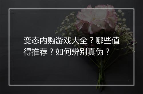 变态内购游戏大全?哪些值得推荐?如何辨别真伪?