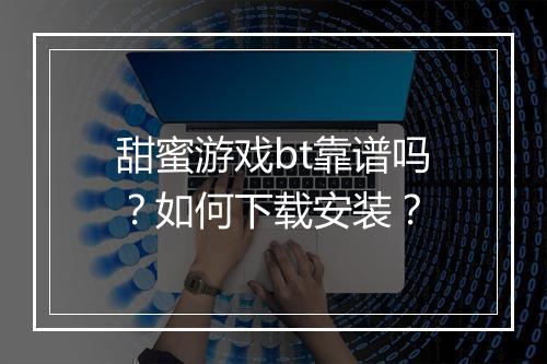 甜蜜游戏bt靠谱吗?如何下载安装?