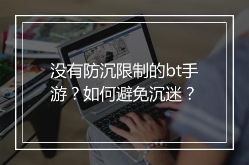 没有防沉限制的bt手游？如何避免沉迷？