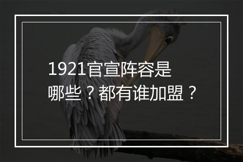 1921官宣阵容是哪些？都有谁加盟？