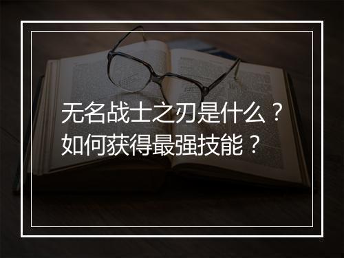 无名战士之刃是什么？如何获得最强技能？