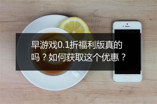 早游戏0.1折福利版真的吗？如何获取这个优惠？