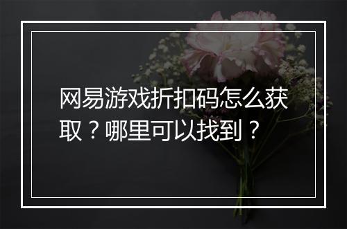 网易游戏折扣码怎么获取?哪里可以找到?