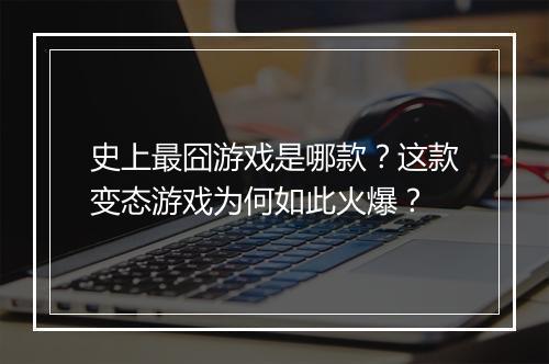 史上最囧游戏是哪款？这款变态游戏为何如此火爆？