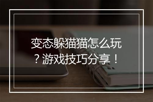 变态躲猫猫怎么玩?游戏技巧分享!