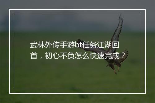 武林外传手游bt任务江湖回首,初心不负怎么快速完成?